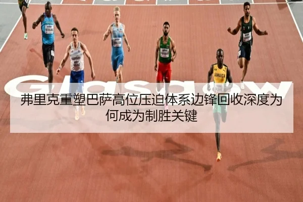弗里克重塑巴萨高位压迫体系边锋回收深度为何成为制胜关键