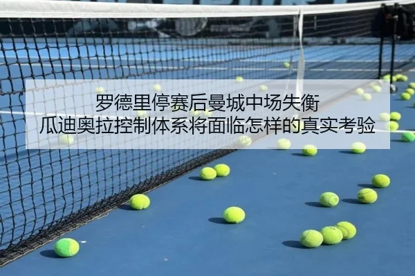 罗德里停赛后曼城中场失衡 瓜迪奥拉控制体系将面临怎样的真实考验