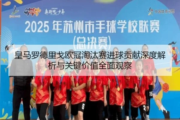 皇马罗德里戈欧冠淘汰赛进球贡献深度解析与关键价值全面观察