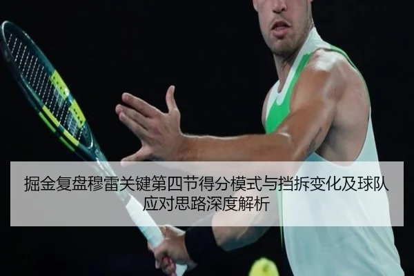 掘金复盘穆雷关键第四节得分模式与挡拆变化及球队应对思路深度解析